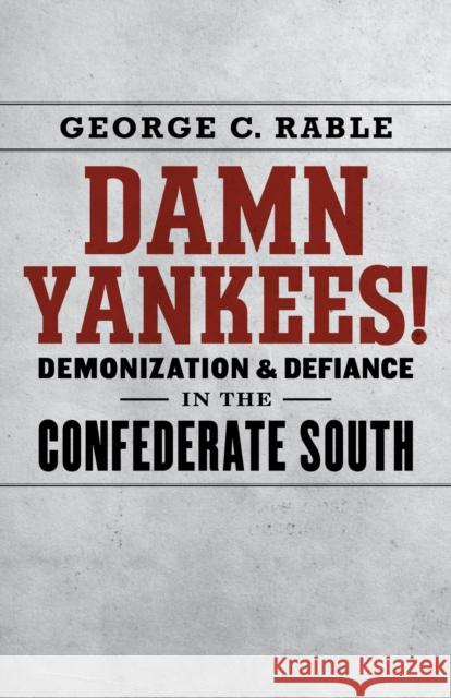 Damn Yankees!: Demonization and Defiance in the Confederate South George C. Rable 9780807160589 Lsu Press