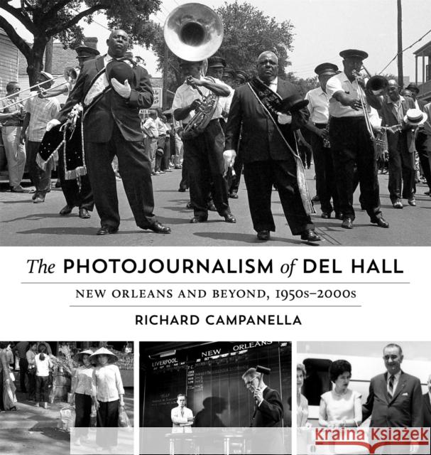 The Photojournalism of Del Hall: New Orleans and Beyond, 1950s-2000s Richard Campanella Del Hall 9780807160664 Louisiana State University Press