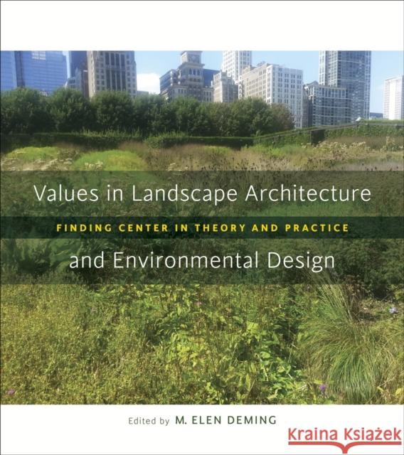 Values in Landscape Architecture and Environmental Design: Finding Center in Theory and Practice M. Elen Deming 9780807160787