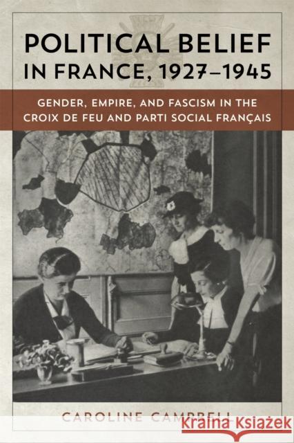 Political Belief in France, 1927-1945: Gender, Empire, and Fascism in the Croix de Feu and Parti Social Francais Campbell, Caroline 9780807160978