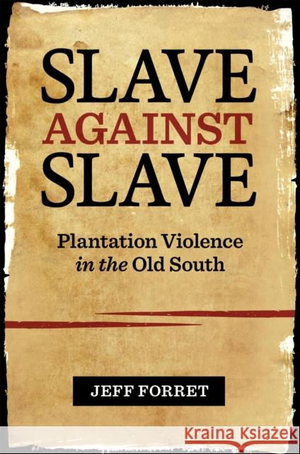 Slave Against Slave: Plantation Violence in the Old South Jeff Forret 9780807161111