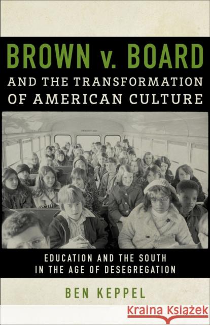 Brown V. Board and the Transformation of American Culture: Education and the South in the Age of Desegregation Ben Keppel 9780807161326 Lsu Press