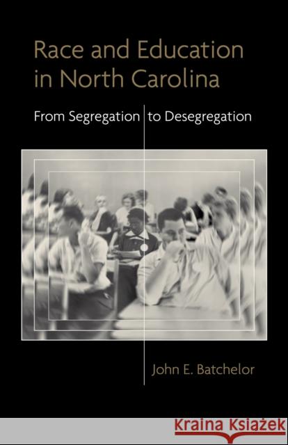 Race and Education in North Carolina: From Segregation to Desegregation John E. Batchelor 9780807161364 Lsu Press