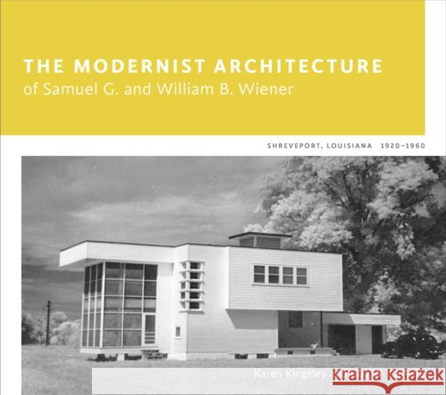 The Modernist Architecture of Samuel G. and William B. Wiener: Shreveport, Louisiana, 1920-1960 Karen Kingsley Guy W. Carwile 9780807161623 Louisiana State University Press