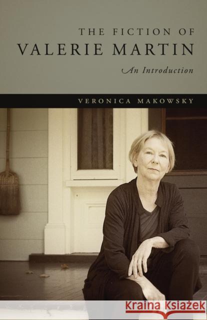 The Fiction of Valerie Martin: An Introduction Veronica Makowsky 9780807162163 Lsu Press