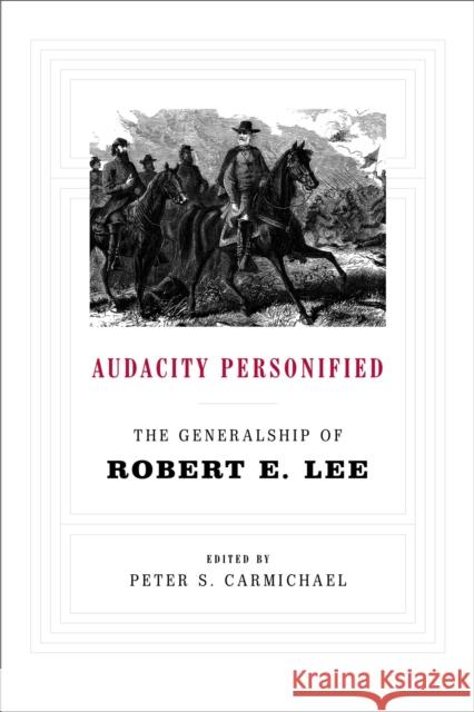 Audacity Personified: The Generalship of Robert E. Lee Peter S. Carmichael 9780807162323 Lsu Press