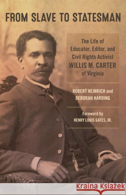 From Slave to Statesman: The Life of Educator, Editor, and Civil Rights Activist Willis M. Carter of Virginia Robert Heinrich Deborah Harding Henry Louis, Jr. Gates 9780807162651