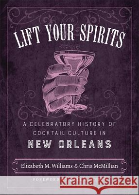 Lift Your Spirits: A Celebratory History of Cocktail Culture in New Orleans Williams, Elizabeth M. 9780807163269 Lsu Press