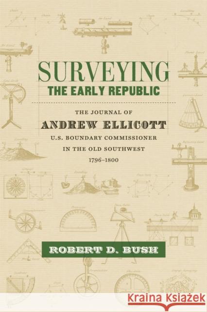 Surveying the Early Republic: The Journal of Andrew Ellicott, U.S. Boundary Commissioner in the Old Southwest, 1796-1800 Bush, Robert D. 9780807163429 Lsu Press