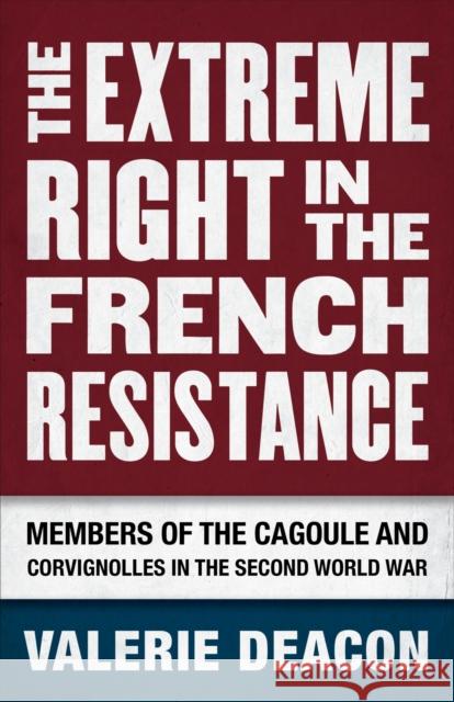 The Extreme Right in the French Resistance: Members of the Cagoule and Corvignolles in the Second World War Deacon, Valerie 9780807163627 Lsu Press