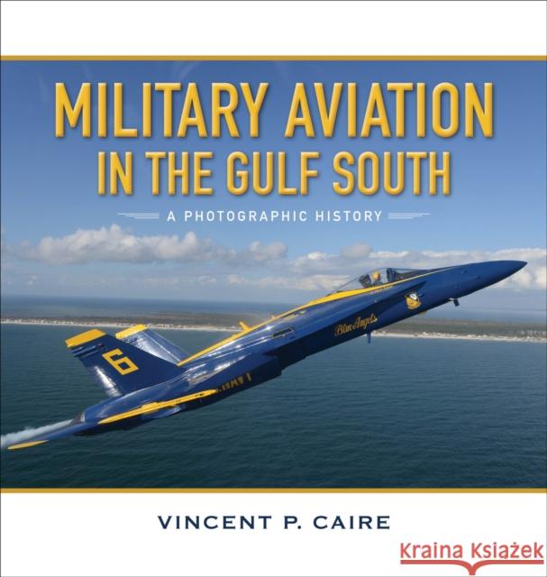 Military Aviation in the Gulf South: A Photographic History Vincent P. Caire 9780807164112 Louisiana State University Press
