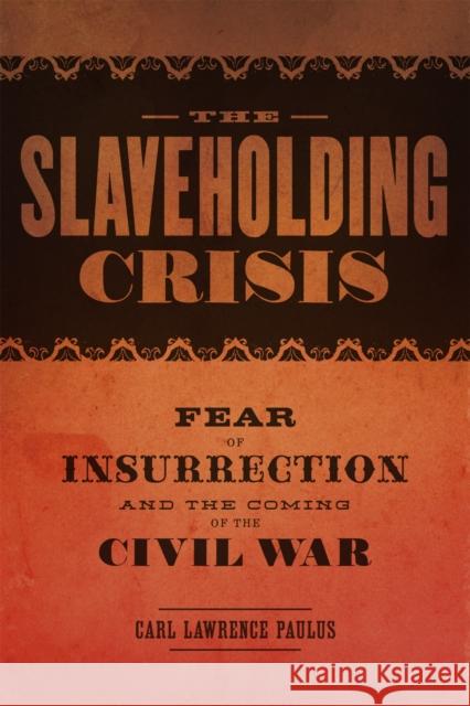 The Slaveholding Crisis: Fear of Insurrection and the Coming of the Civil War Carl Lawrence Paulus 9780807164358 Lsu Press