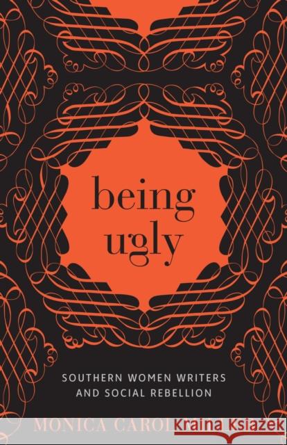 Being Ugly: Southern Women Writers and Social Rebellion Monica Carol Miller 9780807165607