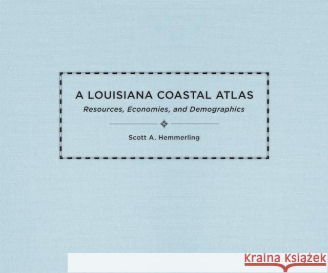 A Louisiana Coastal Atlas: Resources, Economies, and Demographics Scott A. Hemmerling Craig E. Colten 9780807165881 LSU Press