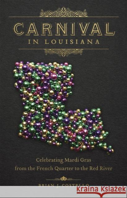 Carnival in Louisiana: Celebrating Mardi Gras from the French Quarter to the Red River Costello 9780807166529