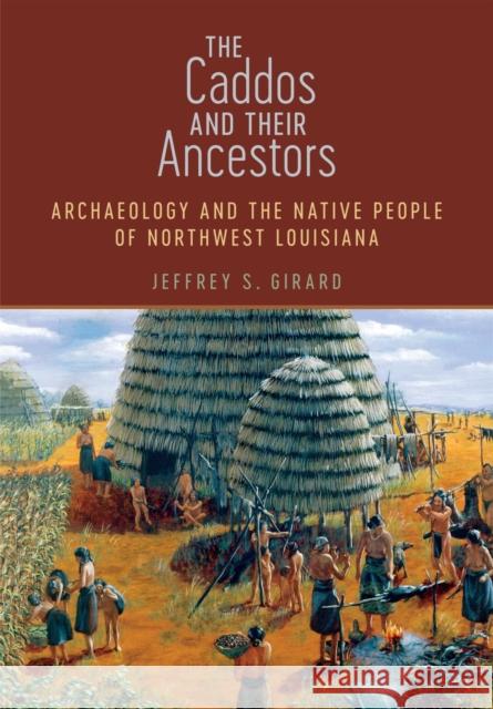 The Caddos and Their Ancestors: Archaeology and the Native People of Northwest Louisiana Jeffrey S. Girard 9780807167021 LSU Press