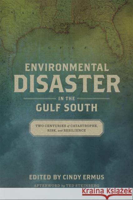 Environmental Disaster in the Gulf South: Two Centuries of Catastrophe, Risk, and Resilience Cindy Ermus Ted Steinberg 9780807167106 LSU Press