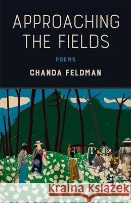 Approaching the Fields: Poems Chanda Feldman 9780807168295 LSU Press