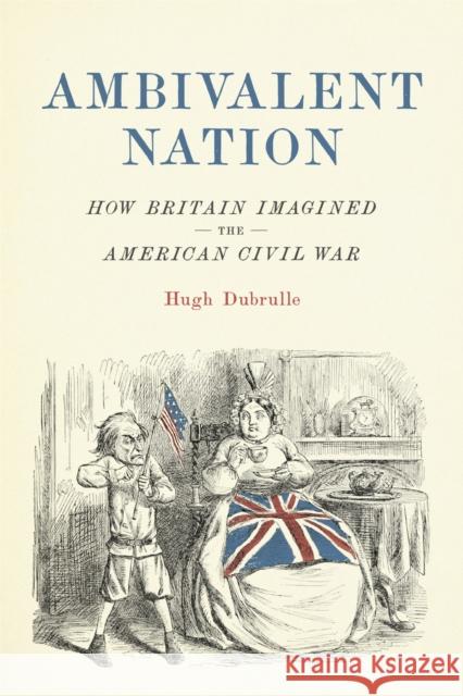 Ambivalent Nation: How Britain Imagined the American Civil War Hugh Dubrulle 9780807168806 Louisiana State University Press