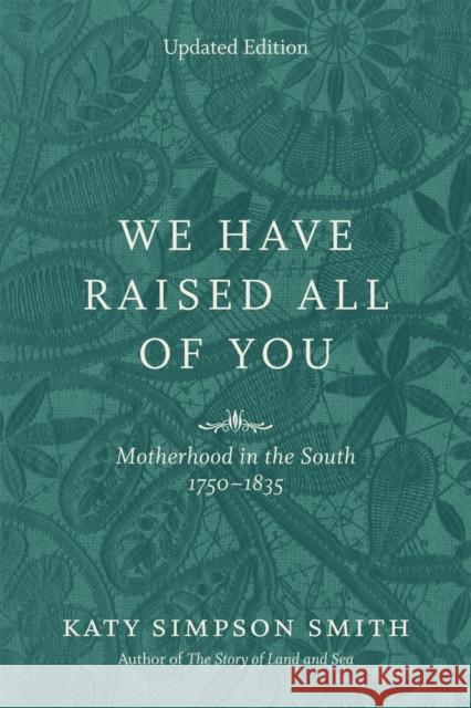 We Have Raised All of You: Motherhood in the South, 1750-1835 Katy Simpson Smith 9780807169254