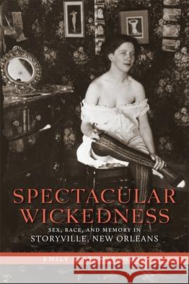 Spectacular Wickedness: Sex, Race, and Memory in Storyville, New Orleans Emily Epstein Landau 9780807169261