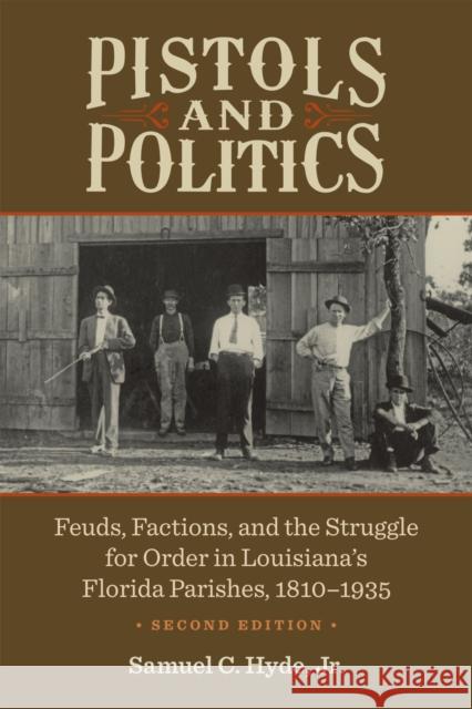 Pistols and Politics: Feuds, Factions, and the Struggle for Order in Louisiana's Florida Parishes, 1810-1935 Samuel C. Hyde Jr 9780807169278