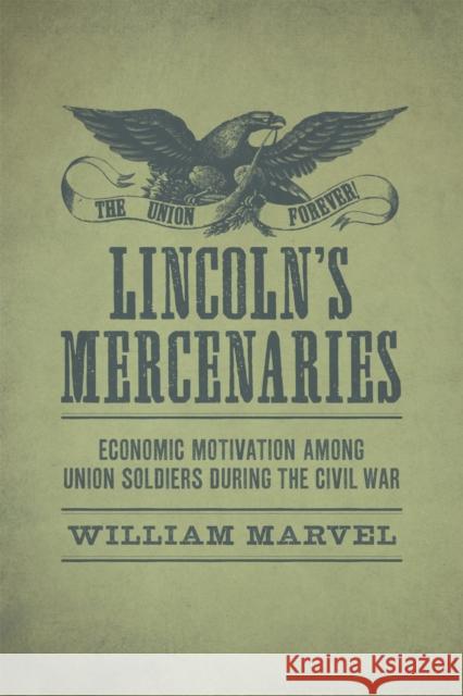 Lincoln's Mercenaries: Economic Motivation Among Union Soldiers During the Civil War William Marvel 9780807169520