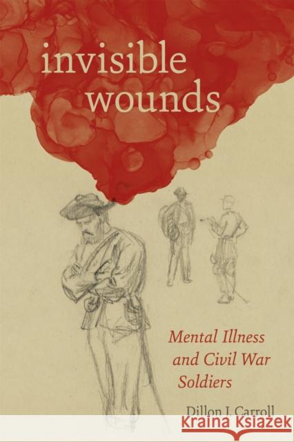 Invisible Wounds: Mental Illness and Civil War Soldiers Dillon Carroll 9780807169667 LSU Press