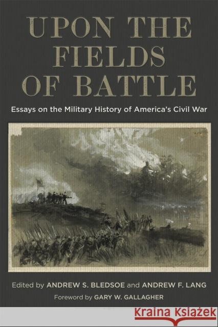 Upon the Fields of Battle: Essays on the Military History of America's Civil War Andrew S. Bledsoe Andrew Lang Gary W. Gallagher 9780807169773 LSU Press