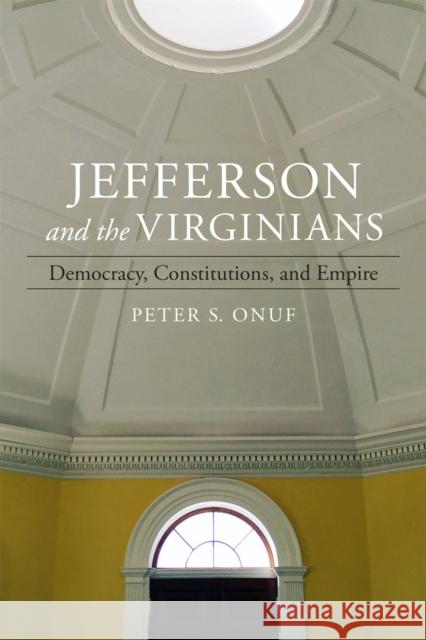 Jefferson and the Virginians: Democracy, Constitutions, and Empire Peter Onuf 9780807169896 LSU Press