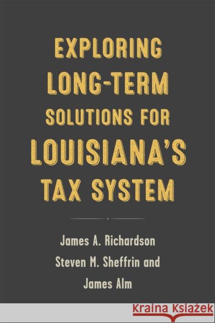 Exploring Long-Term Solutions for Louisiana's Tax System James a. Richardson James Alm Steven M. Sheffrin 9780807169919 LSU Press