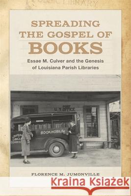 Spreading the Gospel of Books: Essae M. Culver and the Genesis of Louisiana Parish Libraries Florence M. Jumonville 9780807170199 LSU Press