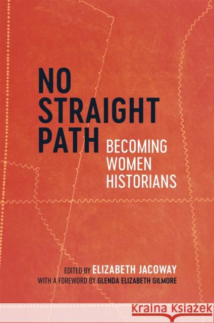 No Straight Path: Becoming Women Historians Elizabeth Jacoway Glenda Gilmore Stephanie R. Rolph 9780807170434