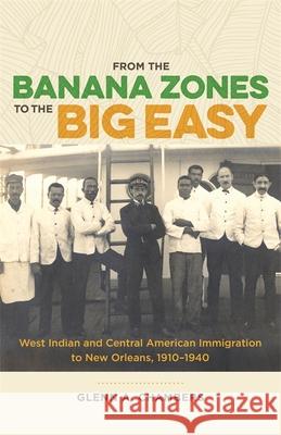 From the Banana Zones to the Big Easy: West Indian and Central American Immigration to New Orleans, 1910-1940 Glenn A. Chambers 9780807170496 LSU Press