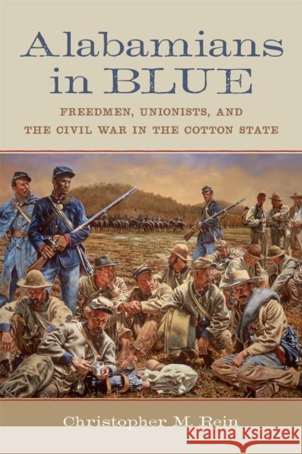 Alabamians in Blue: Freedmen, Unionists, and the Civil War in the Cotton State Christopher M. Rein 9780807170663 Louisiana State University Press