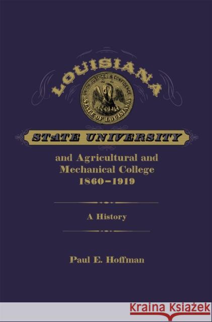Louisiana State University and Agricultural and Mechanical College, 1860-1919: A History Paul E. Hoffman 9780807170717