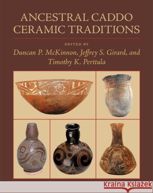 Ancestral Caddo Ceramic Traditions Duncan P. McKinnon Duncan P. McKinnon Jeffrey S. Girard 9780807171189 LSU Press