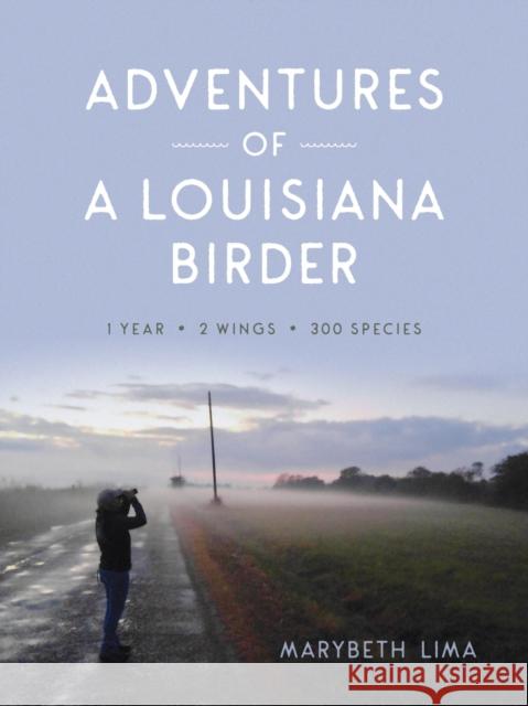 Adventures of a Louisiana Birder: One Year, Two Wings, Three Hundred Species Marybeth Lima 9780807171370