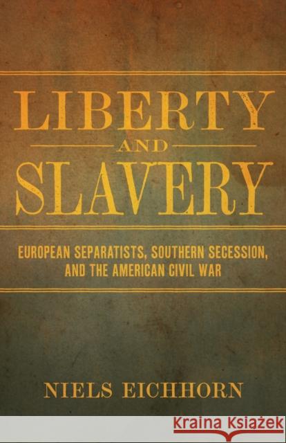 Liberty and Slavery: European Separatists, Southern Secession, and the American Civil War Niels Eichhorn 9780807171677 LSU Press
