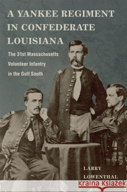A Yankee Regiment in Confederate Louisiana: The 31st Massachusetts Volunteer Infantry in the Gulf South Larry Lowenthal 9780807171905