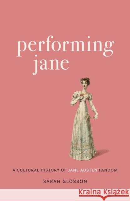 Performing Jane: A Cultural History of Jane Austen Fandom Sarah Glosson 9780807171950 Louisiana State University Press