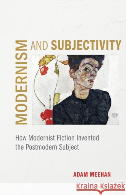 Modernism and Subjectivity: How Modernist Fiction Invented the Postmodern Subject Adam Meehan 9780807172186 LSU Press