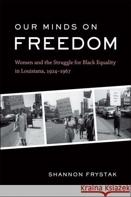 Our Minds on Freedom: Women and the Struggle for Black Equality in Louisiana, 1924-1967 Shannon Frystak 9780807172360 LSU Press