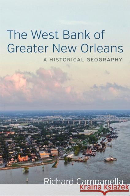 The West Bank of Greater New Orleans: A Historical Geography Richard Campanella 9780807172971 LSU Press
