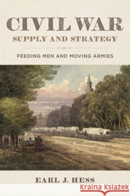 Civil War Supply and Strategy: Feeding Men and Moving Armies Earl J. Hess 9780807173329