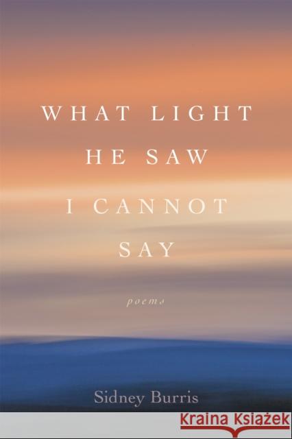 What Light He Saw I Cannot Say: Poems Sidney Burris Dave Smith 9780807173367 LSU Press