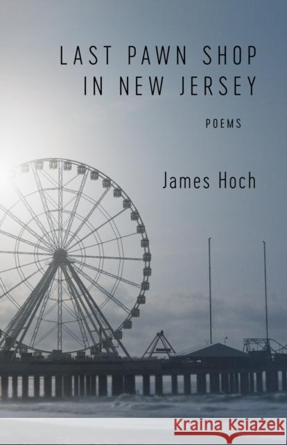 Last Pawn Shop in New Jersey: Poems James Hoch 9780807174050