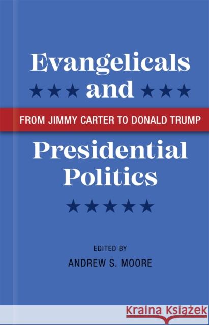 Evangelicals and Presidential Politics: From Jimmy Carter to Donald Trump Randall Balmer Hannah Dick J. Brooks Flippen 9780807174340 LSU Press