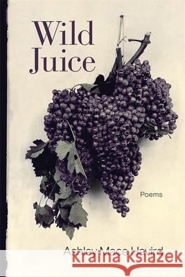 Wild Juice: Poems Ashley Mace Havird Dave Smith 9780807174739 LSU Press