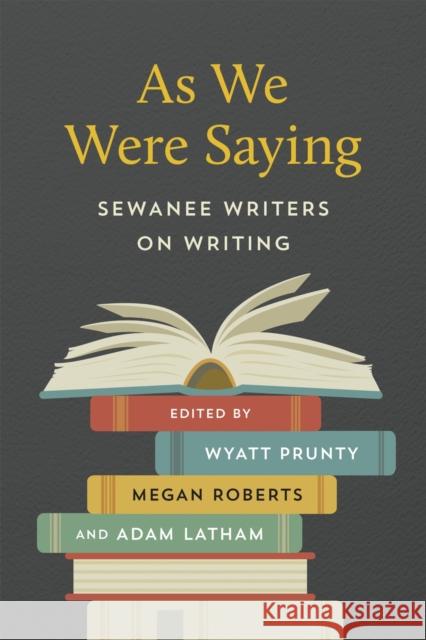 As We Were Saying: Sewanee Writers on Writing Wyatt Prunty Megan Roberts Adam Latham 9780807175064